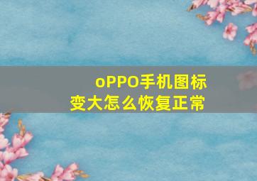 oPPO手机图标变大怎么恢复正常