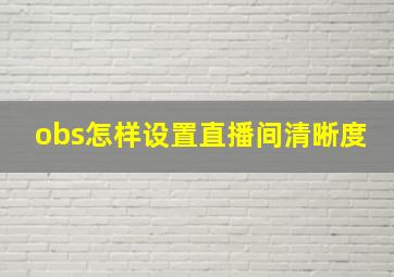 obs怎样设置直播间清晰度