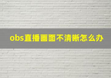 obs直播画面不清晰怎么办