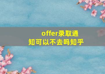 offer录取通知可以不去吗知乎