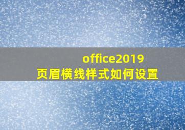 office2019页眉横线样式如何设置