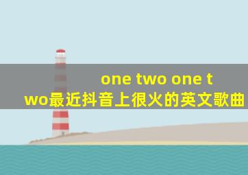 one two one two最近抖音上很火的英文歌曲