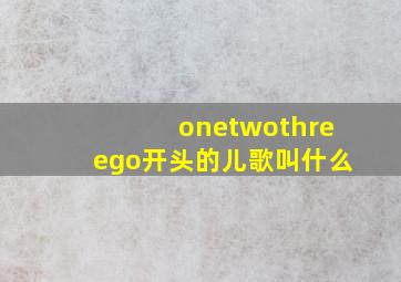 onetwothreego开头的儿歌叫什么