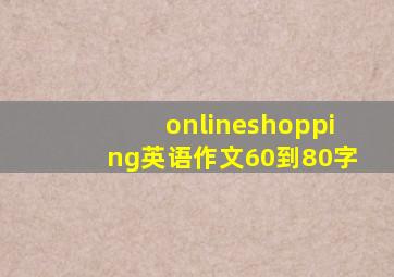 onlineshopping英语作文60到80字