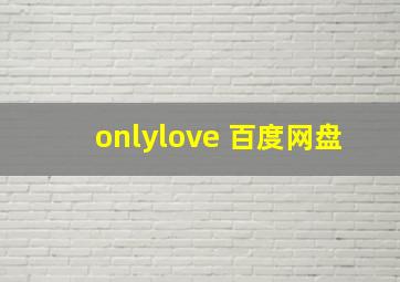 onlylove 百度网盘