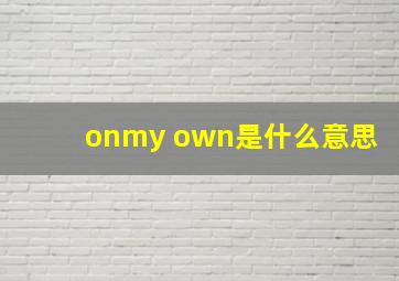 onmy own是什么意思