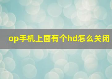 op手机上面有个hd怎么关闭