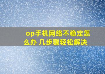 op手机网络不稳定怎么办 几步骤轻松解决