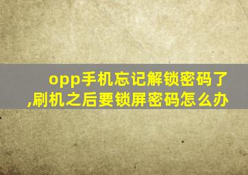 opp手机忘记解锁密码了,刷机之后要锁屏密码怎么办