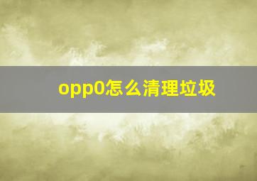 opp0怎么清理垃圾