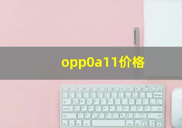 opp0a11价格