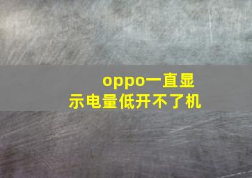 oppo一直显示电量低开不了机