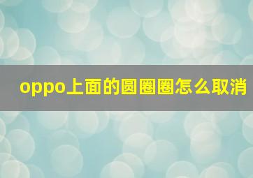 oppo上面的圆圈圈怎么取消