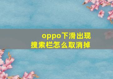 oppo下滑出现搜索栏怎么取消掉