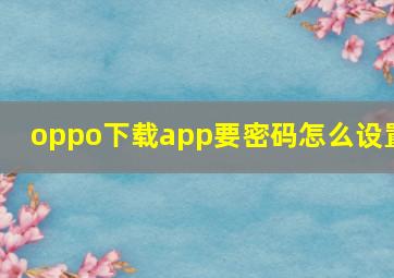 oppo下载app要密码怎么设置