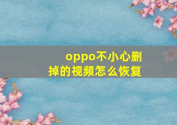 oppo不小心删掉的视频怎么恢复