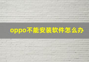 oppo不能安装软件怎么办