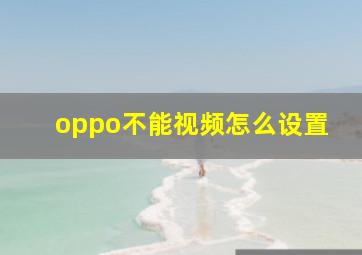 oppo不能视频怎么设置