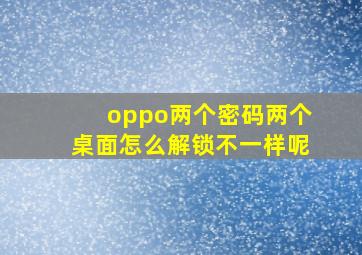 oppo两个密码两个桌面怎么解锁不一样呢