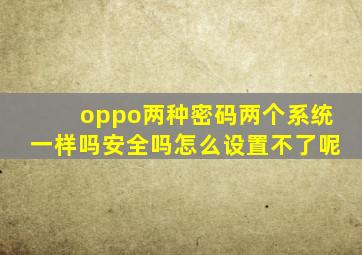 oppo两种密码两个系统一样吗安全吗怎么设置不了呢