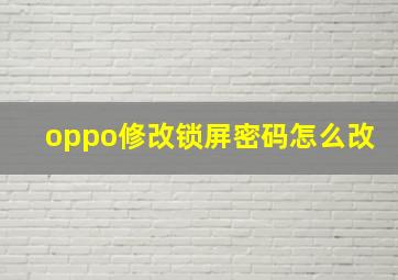 oppo修改锁屏密码怎么改