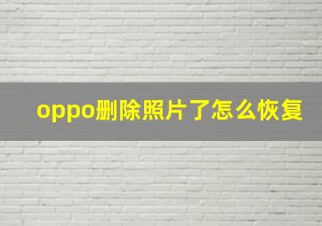 oppo删除照片了怎么恢复