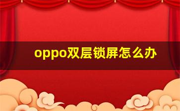 oppo双层锁屏怎么办