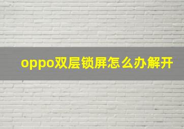 oppo双层锁屏怎么办解开