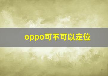 oppo可不可以定位