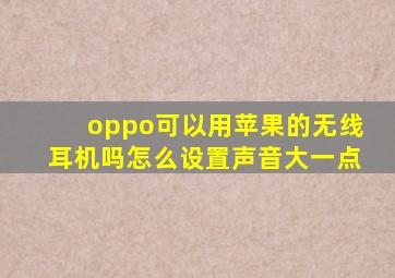 oppo可以用苹果的无线耳机吗怎么设置声音大一点