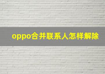 oppo合并联系人怎样解除