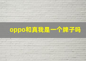 oppo和真我是一个牌子吗