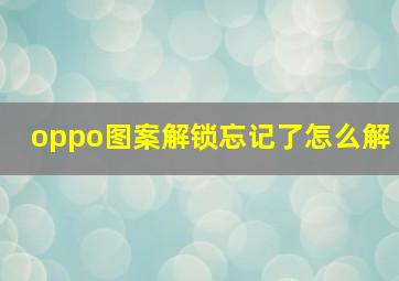 oppo图案解锁忘记了怎么解