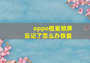 oppo图案锁屏忘记了怎么办恢复