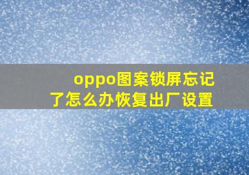 oppo图案锁屏忘记了怎么办恢复出厂设置