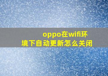 oppo在wifi环境下自动更新怎么关闭