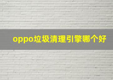 oppo垃圾清理引擎哪个好