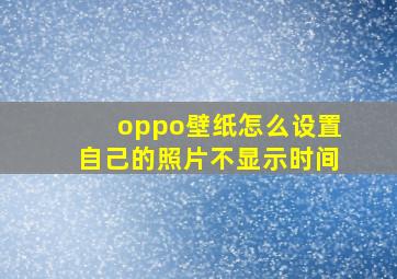 oppo壁纸怎么设置自己的照片不显示时间