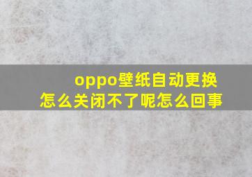 oppo壁纸自动更换怎么关闭不了呢怎么回事