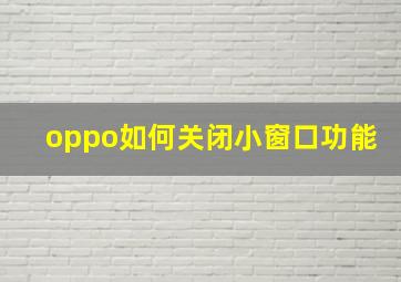 oppo如何关闭小窗口功能