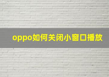 oppo如何关闭小窗口播放