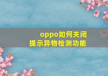 oppo如何关闭提示异物检测功能