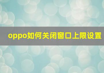 oppo如何关闭窗口上限设置