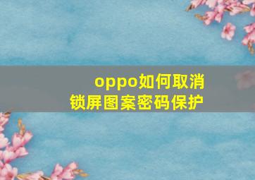 oppo如何取消锁屏图案密码保护