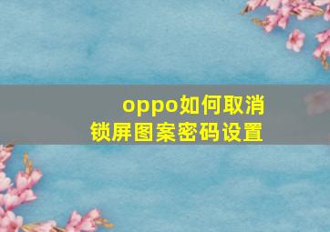 oppo如何取消锁屏图案密码设置