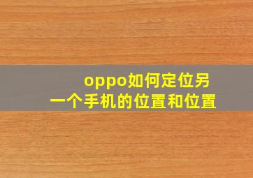 oppo如何定位另一个手机的位置和位置