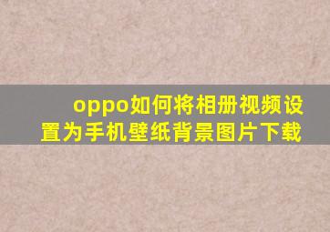 oppo如何将相册视频设置为手机壁纸背景图片下载