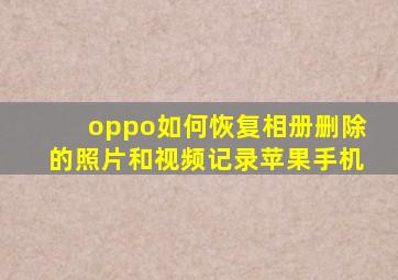 oppo如何恢复相册删除的照片和视频记录苹果手机