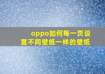 oppo如何每一页设置不同壁纸一样的壁纸