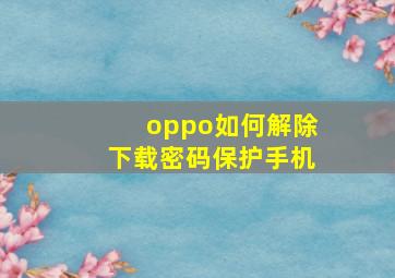 oppo如何解除下载密码保护手机